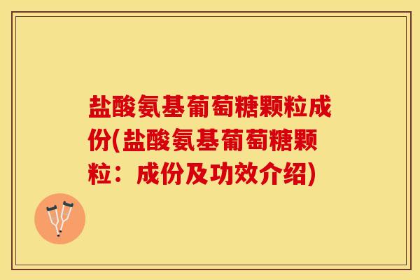 盐酸氨基葡萄糖颗粒成份(盐酸氨基葡萄糖颗粒：成份及功效介绍)-第1张图片-关节保镖