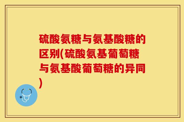硫酸氨糖与氨基酸糖的区别(硫酸氨基葡萄糖与氨基酸葡萄糖的异同)-第1张图片-关节保镖