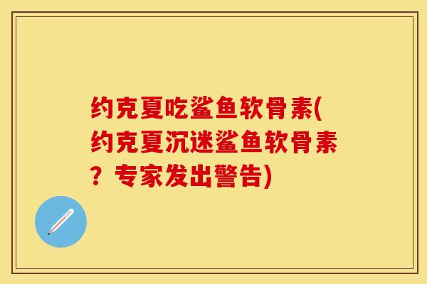 约克夏吃鲨鱼软骨素(约克夏沉迷鲨鱼软骨素？专家发出警告)-第1张图片-关节保镖