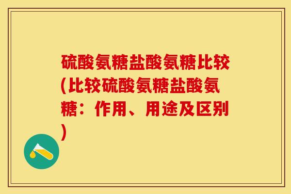 硫酸氨糖盐酸氨糖比较(比较硫酸氨糖盐酸氨糖：作用、用途及区别)-第1张图片-关节保镖