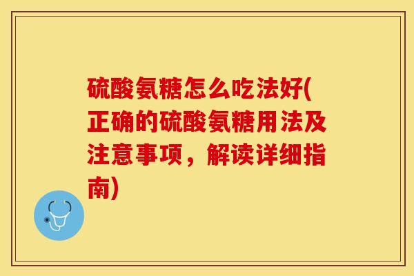 硫酸氨糖怎么吃法好(正确的硫酸氨糖用法及注意事项，解读详细指南)-第1张图片-关节保镖