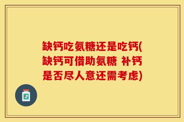 缺钙吃氨糖还是吃钙(缺钙可借助氨糖 补钙是否尽人意还需考虑)-第1张图片-关节保镖