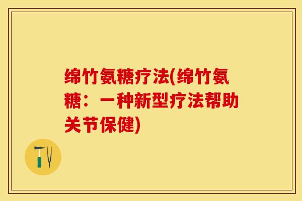 绵竹氨糖疗法(绵竹氨糖：一种新型疗法帮助关节保健)-第1张图片-关节保镖
