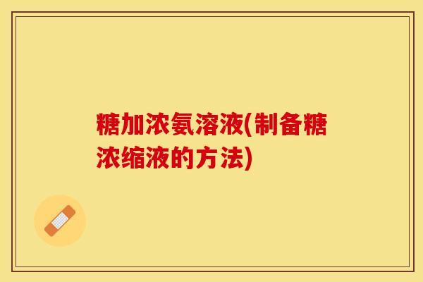 糖加浓氨溶液(制备糖浓缩液的方法)-第1张图片-关节保镖