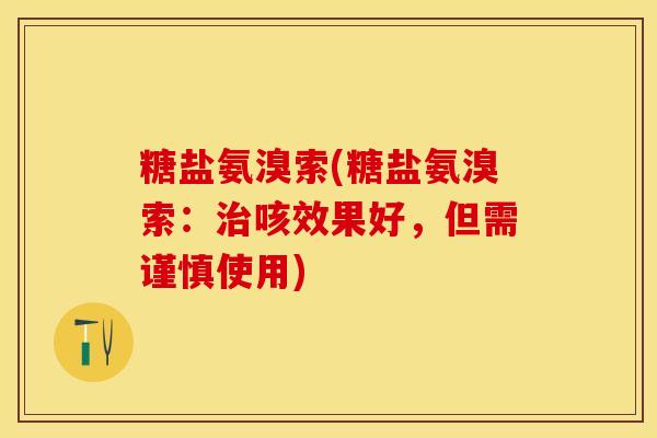 糖盐氨溴索(糖盐氨溴索：治咳效果好，但需谨慎使用)-第1张图片-关节保镖