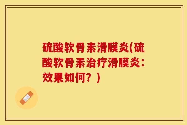 硫酸软骨素滑膜炎(硫酸软骨素治疗滑膜炎：效果如何？)-第1张图片-关节保镖