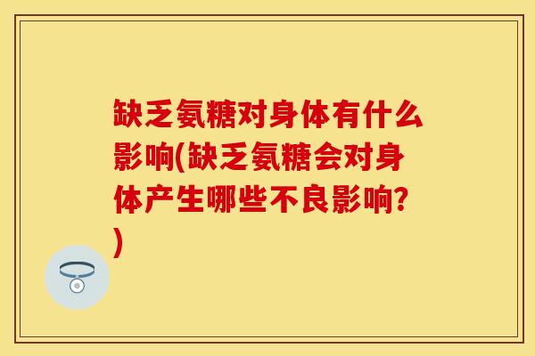 缺乏氨糖对身体有什么影响(缺乏氨糖会对身体产生哪些不良影响？)-第1张图片-关节保镖
