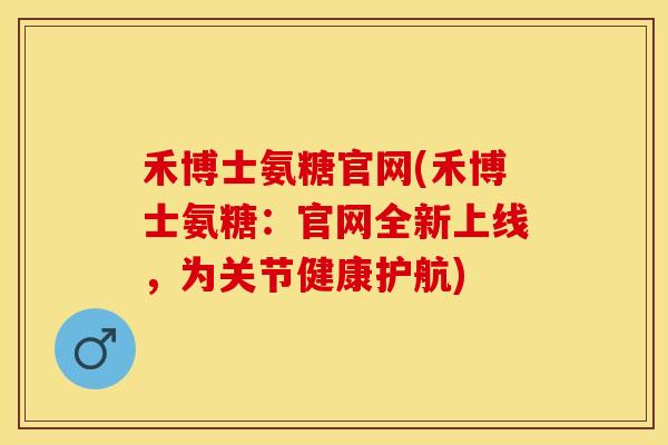 禾博士氨糖官网(禾博士氨糖：官网全新上线，为关节健康护航)-第1张图片-关节保镖