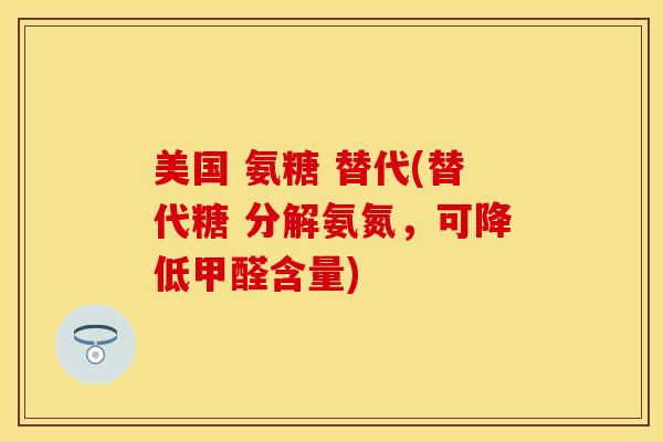 美国 氨糖 替代(替代糖 分解氨氮，可降低甲醛含量)-第1张图片-关节保镖