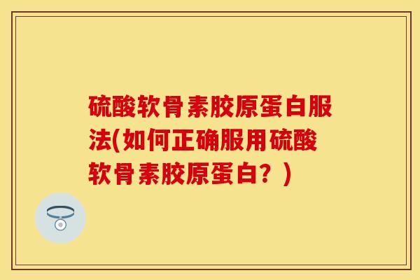 硫酸软骨素胶原蛋白服法(如何正确服用硫酸软骨素胶原蛋白？)-第1张图片-关节保镖
