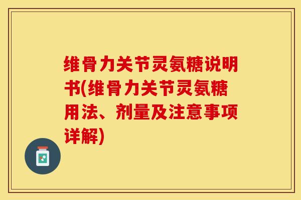 维骨力关节灵氨糖说明书(维骨力关节灵氨糖用法、剂量及注意事项详解)-第1张图片-关节保镖