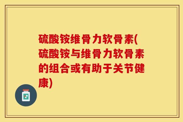 硫酸铵维骨力软骨素(硫酸铵与维骨力软骨素的组合或有助于关节健康)-第1张图片-关节保镖