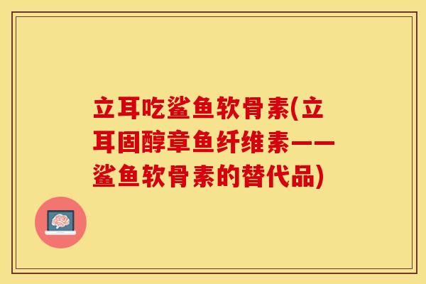立耳吃鲨鱼软骨素(立耳固醇章鱼纤维素——鲨鱼软骨素的替代品)-第1张图片-关节保镖