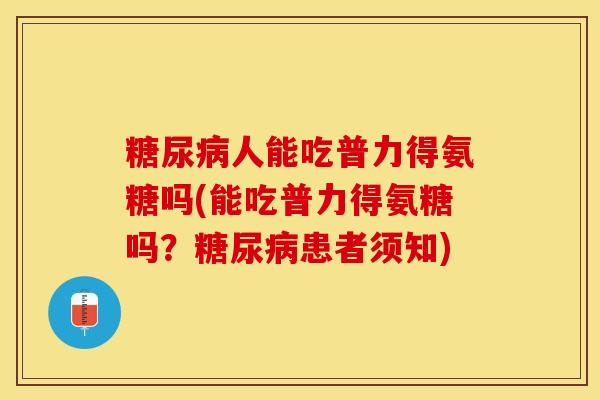 糖尿病人能吃普力得氨糖吗(能吃普力得氨糖吗？糖尿病患者须知)-第1张图片-关节保镖