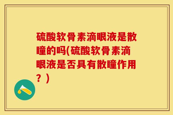 硫酸软骨素滴眼液是散瞳的吗(硫酸软骨素滴眼液是否具有散瞳作用？)-第1张图片-关节保镖