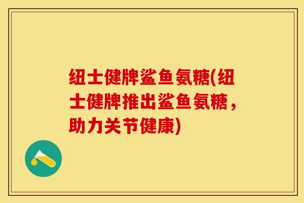 纽士健牌鲨鱼氨糖(纽士健牌推出鲨鱼氨糖，助力关节健康)-第1张图片-关节保镖