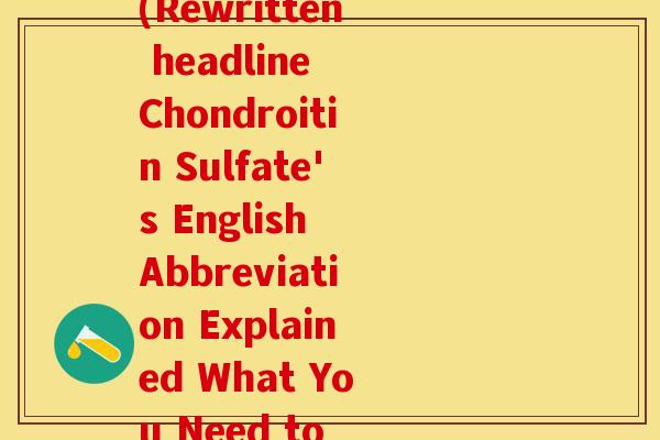 硫酸软骨素的英语缩写(Rewritten headline Chondroitin Sulfate's English Abbreviation Explained What You Need to Know)-第1张图片-关节保镖