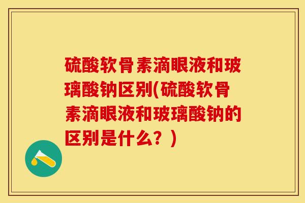 硫酸软骨素滴眼液和玻璃酸钠区别(硫酸软骨素滴眼液和玻璃酸钠的区别是什么？)-第1张图片-关节保镖