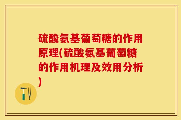 硫酸氨基葡萄糖的作用原理(硫酸氨基葡萄糖的作用机理及效用分析)-第1张图片-关节保镖