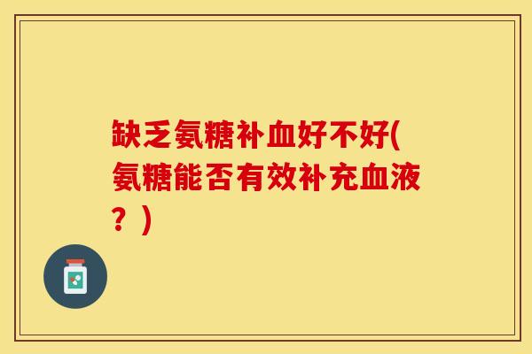 缺乏氨糖补血好不好(氨糖能否有效补充血液？)-第1张图片-关节保镖