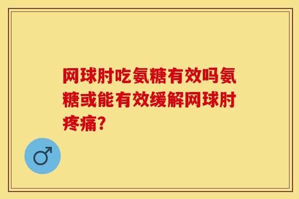 网球肘吃氨糖有效吗氨糖或能有效缓解网球肘疼痛？-第1张图片-关节保镖