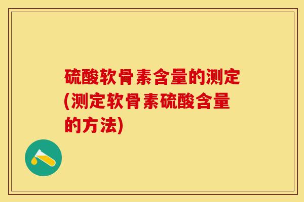 硫酸软骨素含量的测定(测定软骨素硫酸含量的方法)-第1张图片-关节保镖