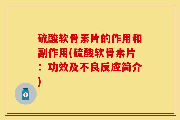硫酸软骨素片的作用和副作用(硫酸软骨素片：功效及不良反应简介)-第1张图片-关节保镖
