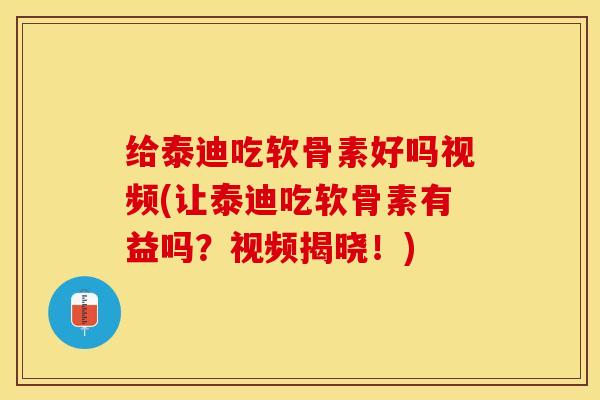 给泰迪吃软骨素好吗视频(让泰迪吃软骨素有益吗？视频揭晓！)-第1张图片-关节保镖