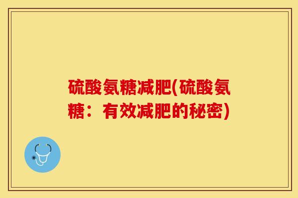 硫酸氨糖减肥(硫酸氨糖：有效减肥的秘密)-第1张图片-关节保镖