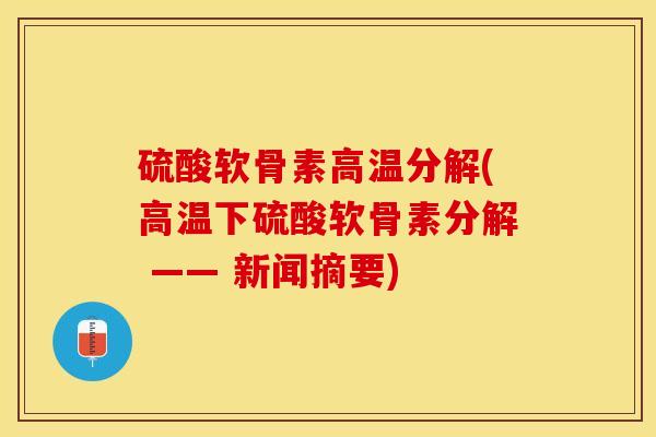 硫酸软骨素高温分解(高温下硫酸软骨素分解 —— 新闻摘要)-第1张图片-关节保镖