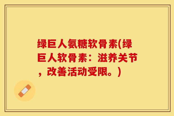 绿巨人氨糖软骨素(绿巨人软骨素：滋养关节，改善活动受限。)-第1张图片-关节保镖