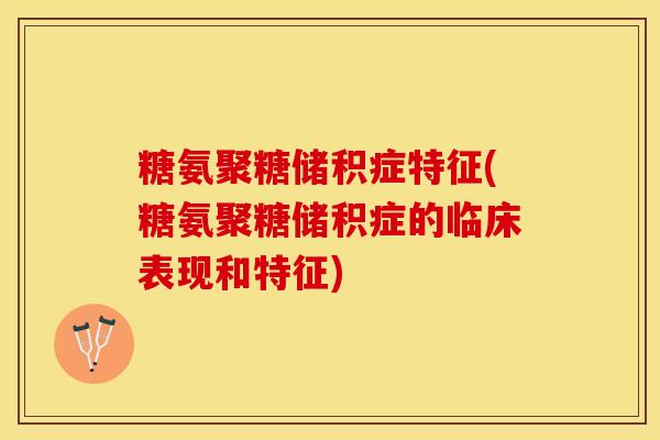 糖氨聚糖储积症特征(糖氨聚糖储积症的临床表现和特征)-第1张图片-关节保镖