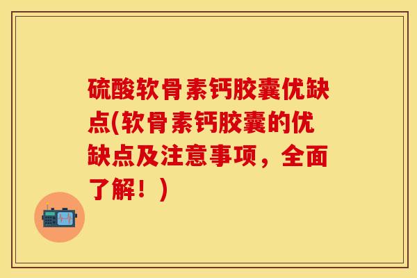 硫酸软骨素钙胶囊优缺点(软骨素钙胶囊的优缺点及注意事项，全面了解！)-第1张图片-关节保镖
