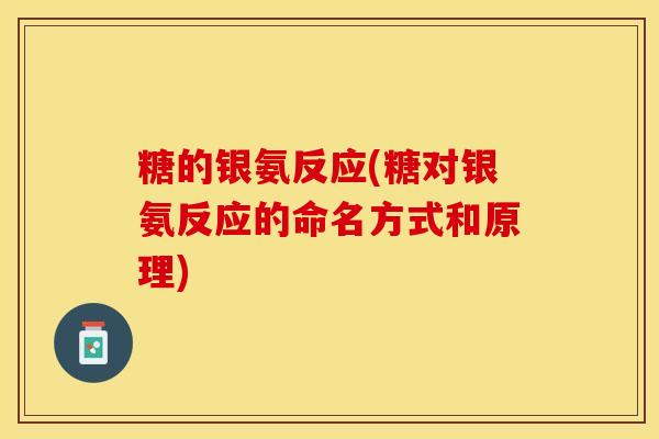糖的银氨反应(糖对银氨反应的命名方式和原理)-第1张图片-关节保镖