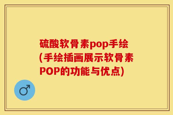 硫酸软骨素pop手绘(手绘插画展示软骨素POP的功能与优点)-第1张图片-关节保镖