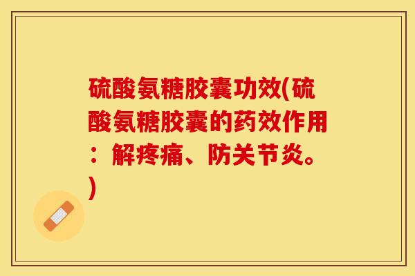 硫酸氨糖胶囊功效(硫酸氨糖胶囊的药效作用：解疼痛、防关节炎。)-第1张图片-关节保镖