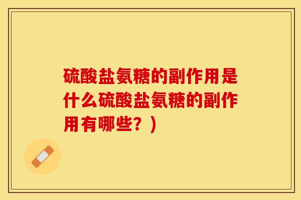 硫酸盐氨糖的副作用是什么硫酸盐氨糖的副作用有哪些？)-第1张图片-关节保镖