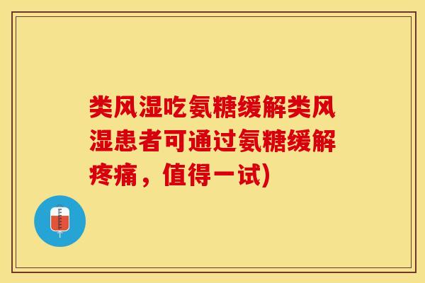 类风湿吃氨糖缓解类风湿患者可通过氨糖缓解疼痛，值得一试)-第1张图片-关节保镖