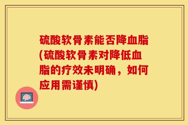 硫酸软骨素能否降血脂(硫酸软骨素对降低血脂的疗效未明确，如何应用需谨慎)-第1张图片-关节保镖
