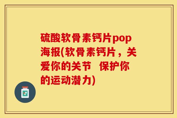 硫酸软骨素钙片pop海报(软骨素钙片，关爱你的关节  保护你的运动潜力)-第1张图片-关节保镖