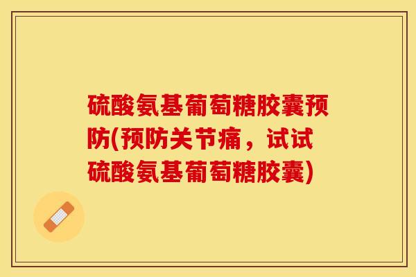 硫酸氨基葡萄糖胶囊预防(预防关节痛，试试硫酸氨基葡萄糖胶囊)-第1张图片-关节保镖