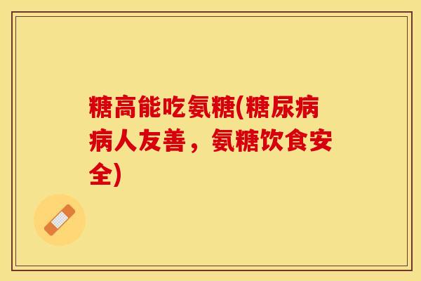 糖高能吃氨糖(糖尿病病人友善，氨糖饮食安全)-第1张图片-关节保镖