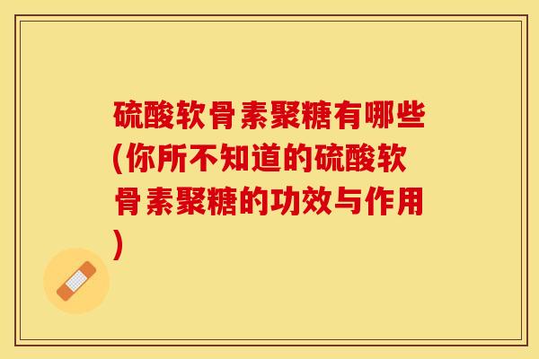 硫酸软骨素聚糖有哪些(你所不知道的硫酸软骨素聚糖的功效与作用)-第1张图片-关节保镖