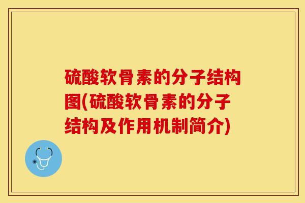 硫酸软骨素的分子结构图(硫酸软骨素的分子结构及作用机制简介)-第1张图片-关节保镖