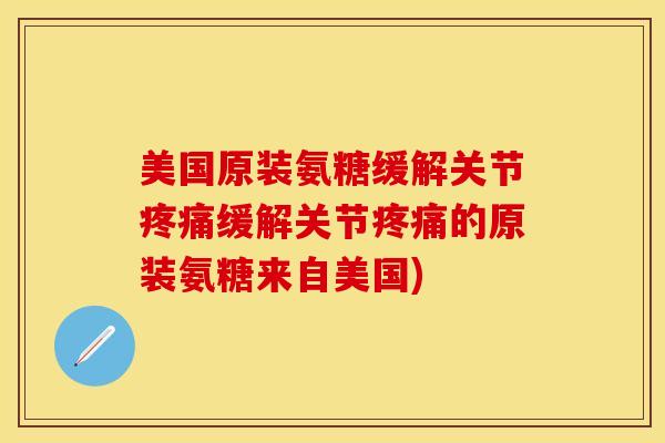 美国原装氨糖缓解关节疼痛缓解关节疼痛的原装氨糖来自美国)-第1张图片-关节保镖