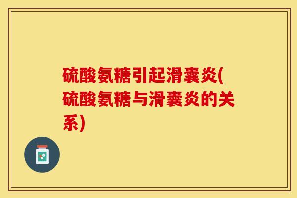 硫酸氨糖引起滑囊炎(硫酸氨糖与滑囊炎的关系)-第1张图片-关节保镖