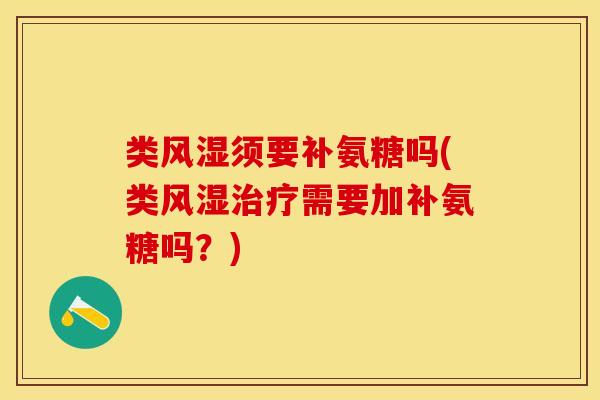 类风湿须要补氨糖吗(类风湿治疗需要加补氨糖吗？)-第1张图片-关节保镖