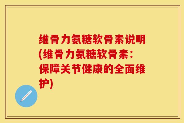维骨力氨糖软骨素说明(维骨力氨糖软骨素：保障关节健康的全面维护)-第1张图片-关节保镖