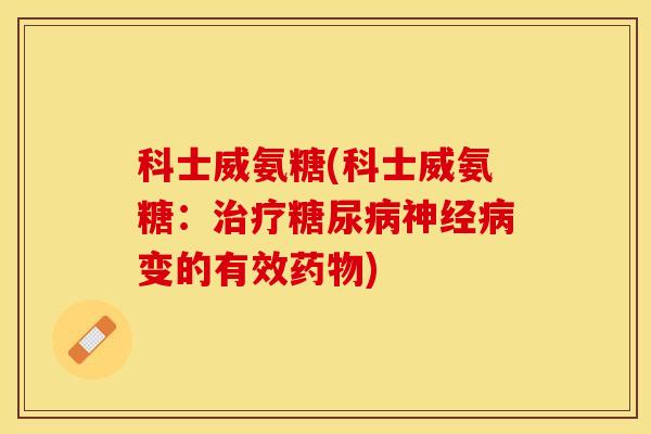 科士威氨糖(科士威氨糖：治疗糖尿病神经病变的有效药物)-第1张图片-关节保镖