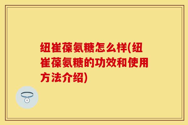 纽崔葆氨糖怎么样(纽崔葆氨糖的功效和使用方法介绍)-第1张图片-关节保镖